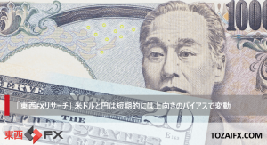 「東西FXリサーチ」米ドルと円は短期的には上向きのバイアスで変動