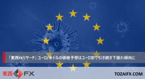 「東西FXリサーチ」ユーロ / 米ドルの価格予想はユーロ安で引き続き下振れ傾向に