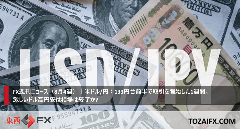 FX週刊ニュース(8月4週)|米ドル/円:133円台前半で取引を開始した1週間。激しいドル高円安は相場は終了か?