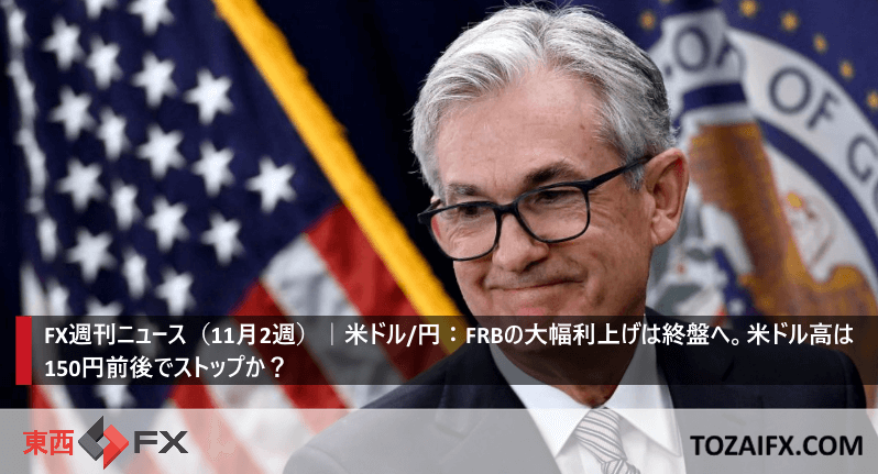 FX週刊ニュース(11月2週)|米ドル/円:FRBの大幅利上げは終盤へ。米ドル高は150円前後でストップか?