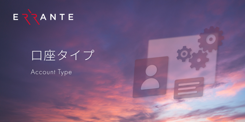 本のページでは、Errante（エランテ）での４種類の口座タイプの主な特徴、主な仕様、その違いやメリット・デメリットを徹底解説し、どの口座タイプがお客様のニーズ、取引スタイルや経験に合った口座タイプであるかを特定するのに役立ちます。