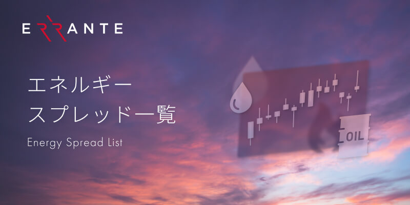 Errante（エランテ）では原油・天然ガスなど5種類のエネルギーCFD銘柄とエネルギー先物のお取引が可能です。スプレッド一覧をご覧いただけます。